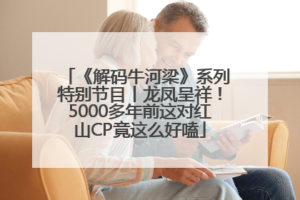《解码牛河梁》系列特别节目丨龙凤呈祥！5000多年前这对红山CP竟这么好嗑