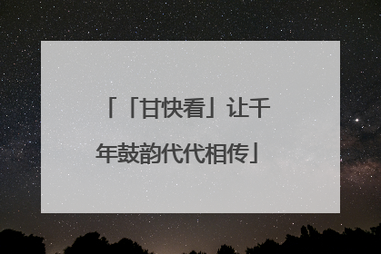 「甘快看」让千年鼓韵代代相传