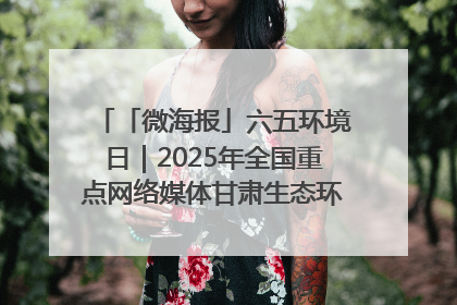 「微海报」六五环境日｜2025年全国重点网络媒体甘肃生态环保行走进凉州区