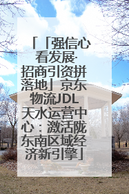「强信心 看发展·招商引资拼落地」京东物流JDL天水运营中心：激活陇东南区域经济新引擎