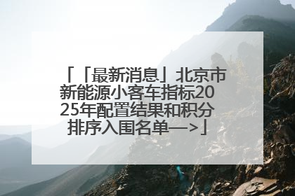 「最新消息」北京市新能源小客车指标2025年配置结果和积分排序入围名单—>