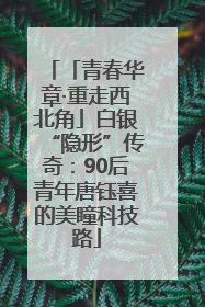 「青春华章·重走西北角」白银“隐形”传奇：90后青年唐钰喜的美瞳科技路
