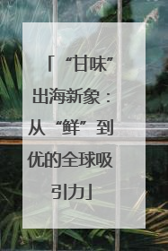 “甘味”出海新象：从“鲜”到优的全球吸引力