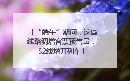 “端午”期间，这些线路调增客票预售量，S2线增开列车