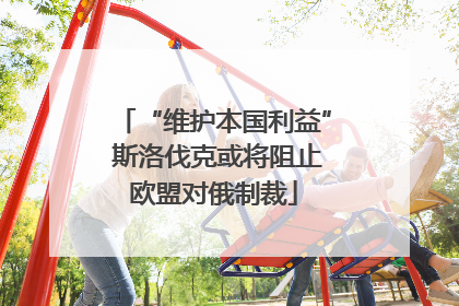“维护本国利益” 斯洛伐克或将阻止欧盟对俄制裁