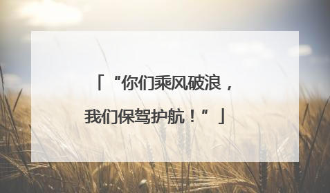 “你们乘风破浪，我们保驾护航！”