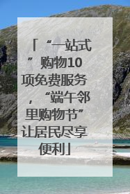 “一站式”购物10项免费服务，“端午邻里购物节”让居民尽享便利