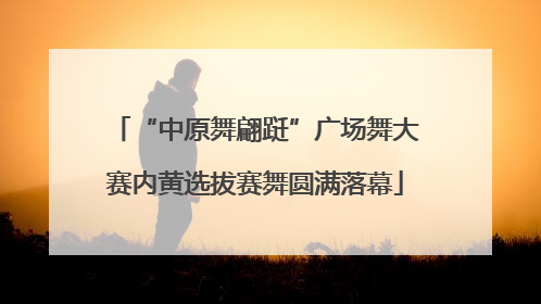 “中原舞翩跹”广场舞大赛内黄选拔赛舞圆满落幕