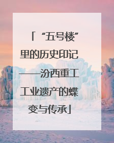 “五号楼”里的历史印记——汾西重工工业遗产的蝶变与传承