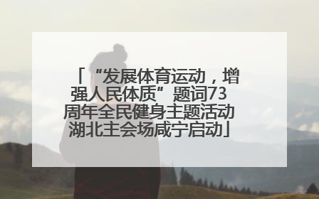 “发展体育运动，增强人民体质”题词73周年全民健身主题活动湖北主会场咸宁启动