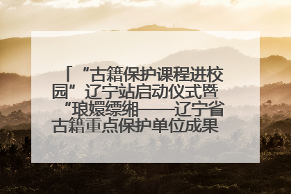 “古籍保护课程进校园”辽宁站启动仪式暨“琅嬛缥缃——辽宁省古籍重点保护单位成果展”在辽宁大学举行