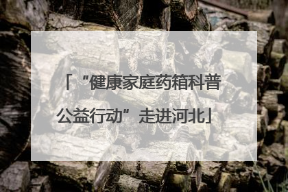 “健康家庭药箱科普公益行动”走进河北
