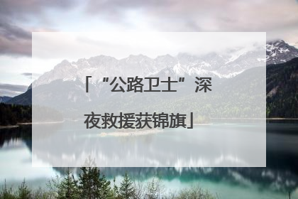 “公路卫士”深夜救援获锦旗