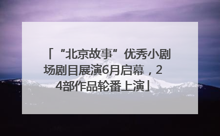 “北京故事”优秀小剧场剧目展演6月启幕，24部作品轮番上演