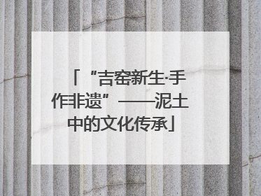 “吉窑新生·手作非遗”——泥土中的文化传承