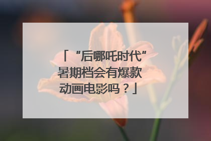 “后哪吒时代” 暑期档会有爆款动画电影吗？