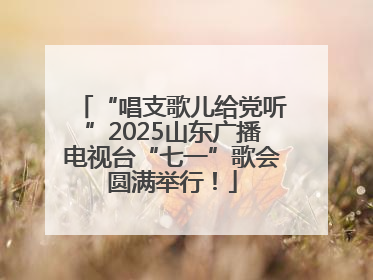 “唱支歌儿给党听”2025山东广播电视台“七一”歌会圆满举行！