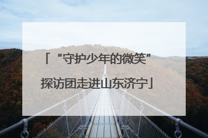 “守护少年的微笑” 探访团走进山东济宁