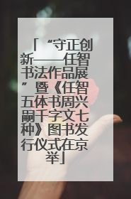 “守正创新——任智书法作品展”暨《任智五体书周兴嗣千字文七种》图书发行仪式在京举