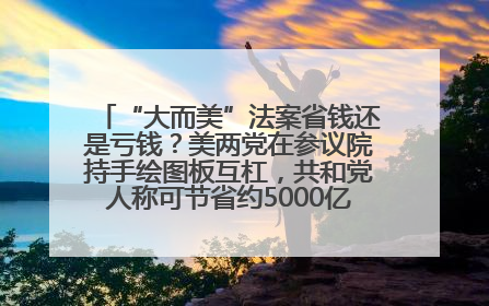 “大而美”法案省钱还是亏钱？美两党在参议院持手绘图板互杠，共和党人称可节省约5000亿美元，民主党人称将增加4.45万亿美元赤字