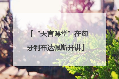 “天宫课堂”在匈牙利布达佩斯开讲