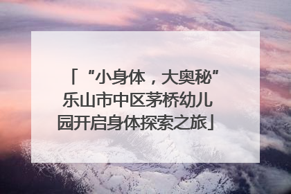 “小身体，大奥秘” 乐山市中区茅桥幼儿园开启身体探索之旅