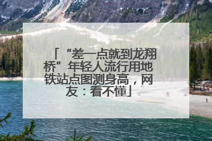 “差一点就到龙翔桥”年轻人流行用地铁站点图测身高，网友：看不懂