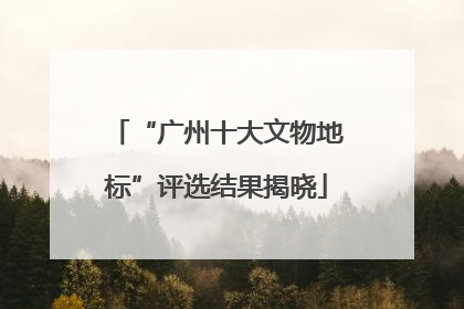 “广州十大文物地标”评选结果揭晓