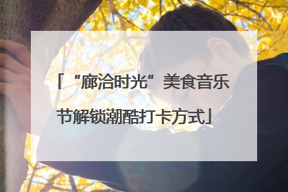 “廊洽时光”美食音乐节解锁潮酷打卡方式