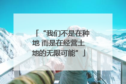 “我们不是在种地 而是在经营土地的无限可能”