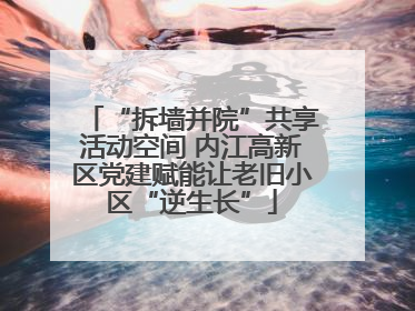 “拆墙并院”共享活动空间 内江高新区党建赋能让老旧小区“逆生长”