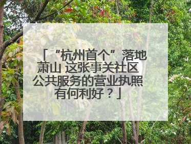 “杭州首个”落地萧山 这张事关社区公共服务的营业执照有何利好？