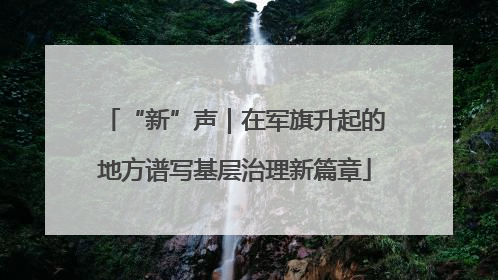 “新”声｜在军旗升起的地方谱写基层治理新篇章