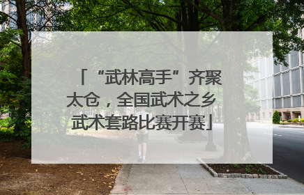 “武林高手”齐聚太仓，全国武术之乡武术套路比赛开赛