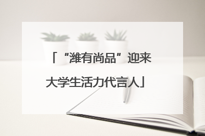 “潍有尚品”迎来大学生活力代言人