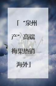 “泉州产”高端梅果热销海外