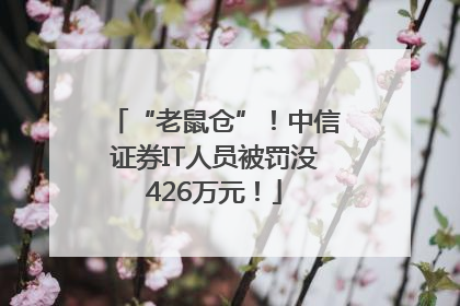 “老鼠仓”！中信证券IT人员被罚没426万元！