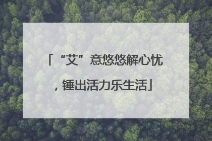 “艾”意悠悠解心忧，锤出活力乐生活