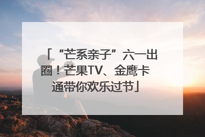 “芒系亲子”六一出圈！芒果TV、金鹰卡通带你欢乐过节