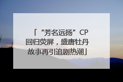 “芳名远扬”CP回归荧屏，盛唐牡丹故事再引追剧热潮