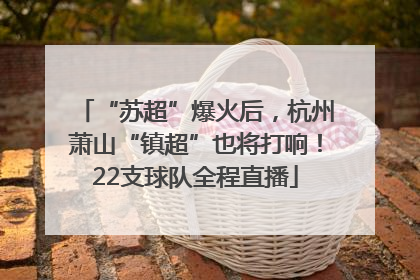 “苏超”爆火后，杭州萧山“镇超”也将打响！22支球队全程直播