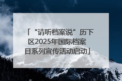 “请听档案说”历下区2025年国际档案日系列宣传活动启动