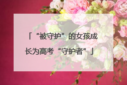 “被守护”的女孩成长为高考“守护者”