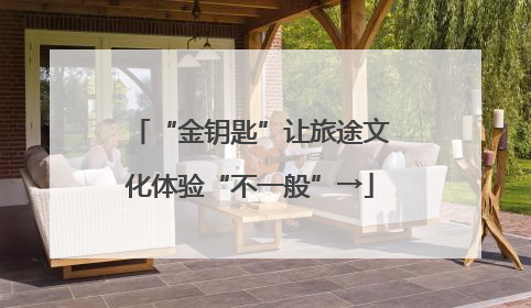 “金钥匙”让旅途文化体验“不一般”→