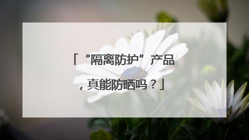 “隔离防护”产品，真能防晒吗？