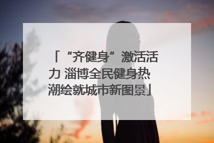 “齐健身”激活活力 淄博全民健身热潮绘就城市新图景