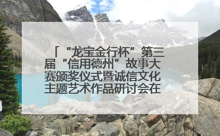 “龙宝金行杯”第三届“信用德州”故事大赛颁奖仪式暨诚信文化主题艺术作品研讨会在山东德州举办