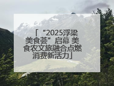 “2025浮梁美食荟”启幕 美食农文旅融合点燃消费新活力