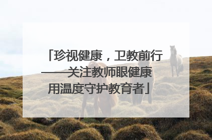 珍视健康，卫教前行——关注教师眼健康 用温度守护教育者
