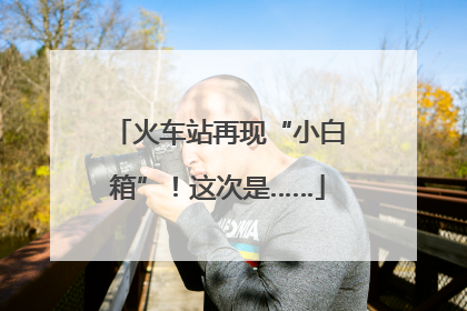 火车站再现“小白箱”！这次是……